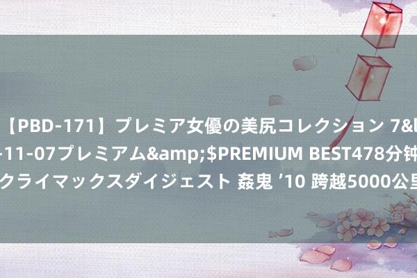 【PBD-171】プレミア女優の美尻コレクション 7</a>2012-11-07プレミアム&$PREMIUM BEST478分钟【ADVSR-021】クライマックスダイジェスト 姦