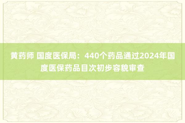 黄药师 国度医保局:440个药品通过2024年国度医保药品目次初步容貌审查