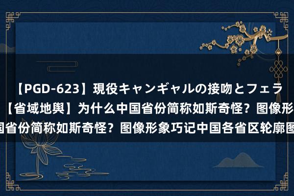 【PGD-623】現役キャンギャルの接吻とフェラチオとセックス ASUKA 【省域地舆】为什么中国省份简称如斯奇怪?图像形象巧记中国各省区轮廓图!