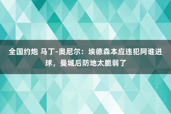 全国约炮 马丁-奥尼尔:埃德森本应违犯阿谁进球,曼城后防地太脆弱了