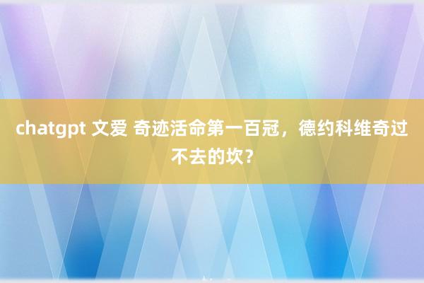chatgpt 文爱 奇迹活命第一百冠,德约科维奇过不去的坎?
