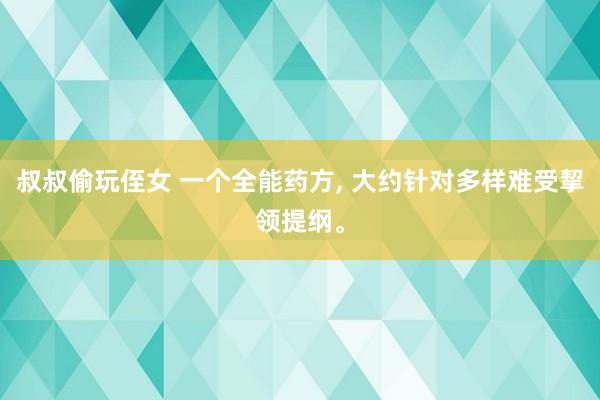 叔叔偷玩侄女 一个全能药方, 大约针对多样难受挈领提纲。