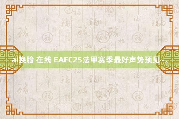 ai换脸 在线 EAFC25法甲赛季最好声势预见~。