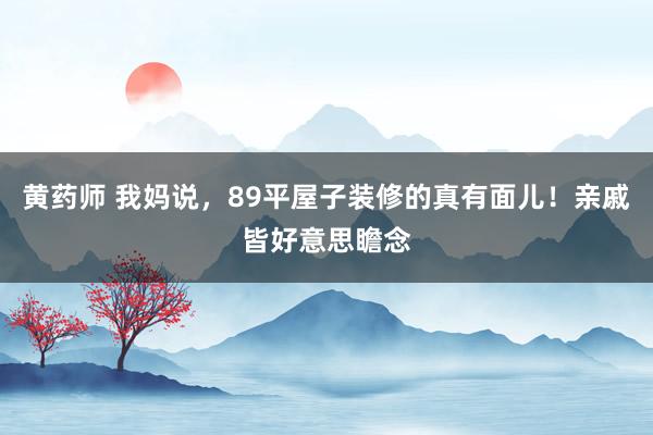 黄药师 我妈说，89平屋子装修的真有面儿！亲戚皆好意思瞻念