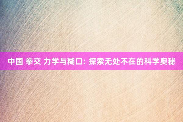 中国 拳交 力学与糊口: 探索无处不在的科学奥秘