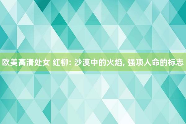 欧美高清处女 红柳: 沙漠中的火焰, 强项人命的标志