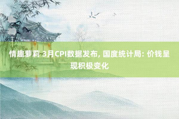情趣萝莉 3月CPI数据发布, 国度统计局: 价钱呈现积极变化
