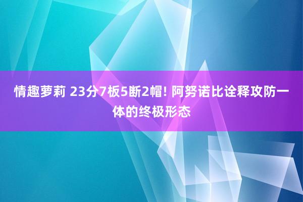 情趣萝莉 23分7板5断2帽! 阿努诺比诠释攻防一体的终极形态