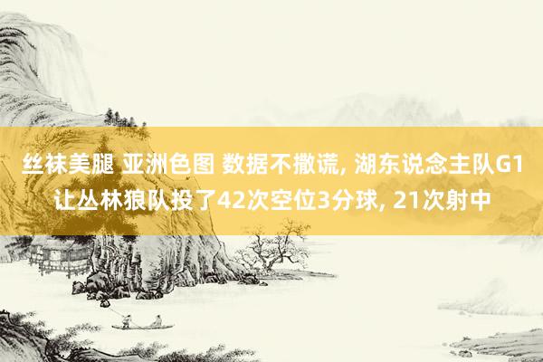 丝袜美腿 亚洲色图 数据不撒谎, 湖东说念主队G1让丛林狼队投了42次空位3分球, 21次射中
