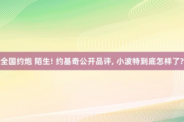 全国约炮 陌生! 约基奇公开品评, 小波特到底怎样了?